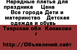 Нарядные платья для праздника. › Цена ­ 500 - Все города Дети и материнство » Детская одежда и обувь   . Тверская обл.,Конаково г.